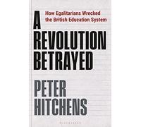 A Revolution Betrayed : How Egalitarians Wrecked the British Education System