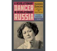A Revolutionary Dancer in Revolutionary Russia: Isadora Duncan in Russian and Soviet Culture