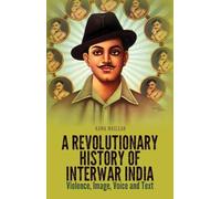 A Revolutionary History of Interwar India: Violence, Image, Voice and Tex