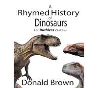 A Rhymed History of Dinosaurs: For Ruthless Children (A Rhymed History of the Ancient World - from the dinosaurs to the pharaohs)