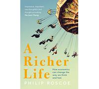 A Richer Life: How Economics Can Change the Way We Think and Feel