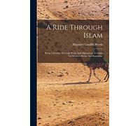 A Ride Through Islam: Being A Journey Through Persia And Afghanistan To India Viâ Meshed, Herat, And Kandahar