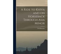 A Ride to Khiva and on Horseback Through Asia Minor