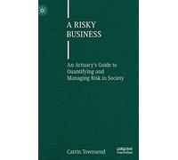 A Risky Business: An Actuary’s Guide to Quantifying and Managing Risk in Society