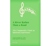 A River Rather Than a Road: The Community Choir as Spiritual Experience: 3 (Music and Spirituality)