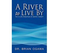 A River to Live By: THE 12 LIFE PRINCIPLES OF MORITA THERAPY