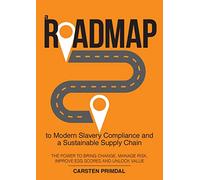 A Roadmap to Modern Slavery Compliance and a Sustainable Supply Chain: The power to bring change, manage risk, improve ESG scores and unlock value.