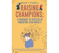 A Roadmap to Success in Parenting Teen Anxiety From Worrier to Warrior - Effective Strategies, Techniques and Solutions to Help Your Anxious Teen Succeed: 3 (Raising Champions)