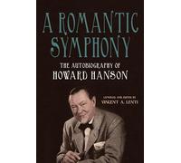A Romantic Symphony: The Autobiography of Howard Hanson: 39 (Meliora Press)