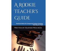 A Rookie Teacher's Guide: Practical Advice for Conquering Student Teaching One Day at a Time