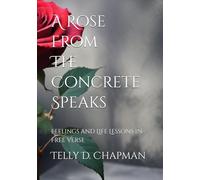 A Rose From The Concrete Speaks: Feelings and Life Lessons in Free Verse