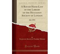 A Rough Hand-List of the Library of the Huguenot Society of London: July 1892 (Classic Reprint)