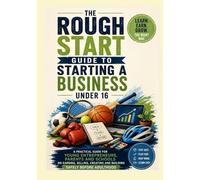 A Rough Start Guide to Starting a Business Under 16 (A Rough Start Guide : Side Hustle To International Business)