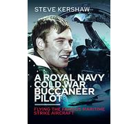 A Royal Navy Cold War Buccaneer Pilot: Flying the Famous Maritime Strike Aircraft