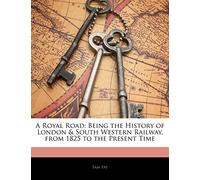 A Royal Road: Being the History of London & South Western Railway, from 1825 to the Present Time