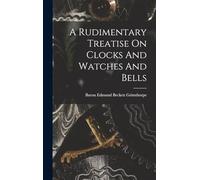 A Rudimentary Treatise On Clocks And Watches And Bells