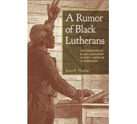 A Rumor of Black Lutherans : The Formation of Black Leadership in Early American Lutheranism