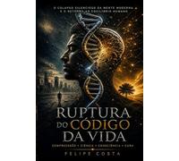 A Ruptura do Código da Vida: O colapso Silencioso da mente moderna e o Retorno ao equilíbrio Humano (Arquitetura da consciencia)