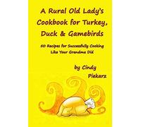 A Rural Old Lady's Cookbook for Turkey, Duck & Gamebirds: 50 Recipes for Successfully Cooking Like Your Grandma Did