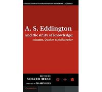 A.S. Eddington and the Unity of Knowledge: Scientist, Quaker and Philosopher: A Selection of the Eddington Memorial Lectures with a Preface by Lord Martin Rees