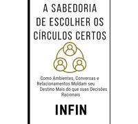 A Sabedoria de Escolher os Círculos Certos: Como Ambientes, Conversas e Relacionamentos Moldam seu Destino Mais do que suas Decisões Racionais (Pilar ... Gestão de Networking e Contágio Social)