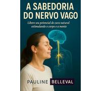 A SABEDORIA DO NERVO VAGO: Libere seu potencial de cura natural estimulando o corpo e a mente