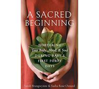 A Sacred Beginning: Nurturing Your Body, Mind, and Soul during Baby's First Forty Days