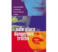 A Safe Place for Dangerous Truths: Using Dialogue to Overcome Fear & Distrust at Work
