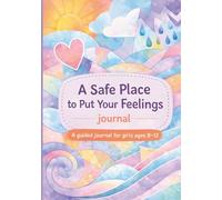 A Safe Place to Put Your Feelings: A guided journal for girls ages 8-12