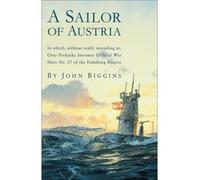 Sailor of Austria: In Which, Without Really Intending to, Otto Prohaska Becomes Official War Hero No. 27 of the Habsburg Empire: 1 (The Otto Prohaska Novels)