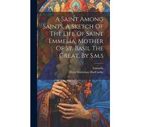 A Saint Among Saints, A Sketch Of The Life Of Saint Emmelia, Mother Of St. Basil The Great, By S.m.s