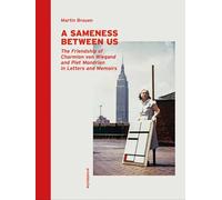 A Sameness Between Us: The Friendship of Charmion von Wiegand and Piet Mondrian in Letters and Memoirs