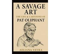 A SAVAGE ART: THE LIFE & CARTOONS OF PAT OLIPHANT: The Bold Satire and Political Commentary that Defined an Era