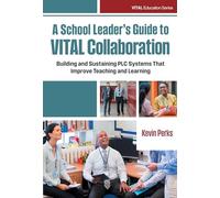 A School Leader's Guide to Vital Collaboration: Building and Sustaining PLC Systems That Improve Teaching and Learning