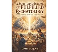 A Scriptural Defense of Fulfilled Eschatology: An Exegesis on Prophecy Accomplished