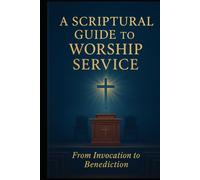 A Scriptural Guide to Worship Service: From Invocation to Benediction