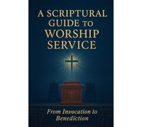 A Scriptural Guide to Worship Service: From Invocation to Benediction