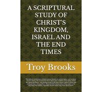 A SCRIPTURAL STUDY OF CHRIST'S KINGDOM, ISRAEL AND THE END TIMES (ALL BIBLE PROPHECY IS FULFILLED)