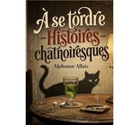 À se tordre - Histoires chatnoiresques: Des histoires chatnoiresques d'Alphonse Allais, où l'absurde et la satire se rencontrent dans un tourbillon d'humour.