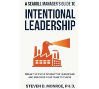 A Seagull Manager's Guide To Intentional Leadership: Break the cycle of reactive leadership and empower your team to thrive