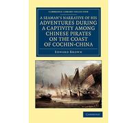 A Seaman's Narrative of his Adventures During a Captivity Among Chinese Pirates on the Coast of Cochin-China: And Afterwards during a Journey on Foot ... Collection - Travel and Exploration in Asia)