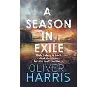 A Season in Exile: ‘Oliver Harris is an outstanding writer’ The Times (A Nick Belsey Novel)