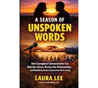 A Season of Unspoken Words: How Courageous Communication Can Heal Our Silence, Restore Our Relationships, and Rebuild the Human Connections We Are Losing