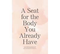 A Seat for the Body You Already Have: A mini workbook for questioning the stories you've inherited about your body, and finding your way back to it. (Body Neutrality)