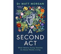 A Second Act : What Nearly Dying Teaches Us About Really Living