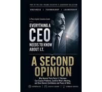 A Second Opinion: Why an Independent Review of Your Technology Is the Smartest Check You Are Not Making (Everything A CEO Needs To Know About I.T.)