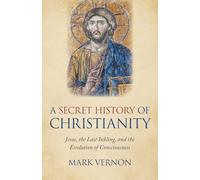 Secret History of Christianity, A : Jesus, the Last Inkling, and the Evolution of Consciousness