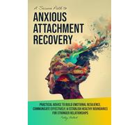A Secure Path to Anxious Attachment Recovery: Practical Advice to Build Emotional Resilience, Communicate Effectively, and Establish Healthy Boundaries for Stronger Relationships