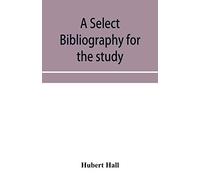 A select bibliography for the study, sources, and literature of English mediæval economic history