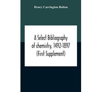 A Select Bibliography Of Chemistry, 1492-1897 (First Supplement)